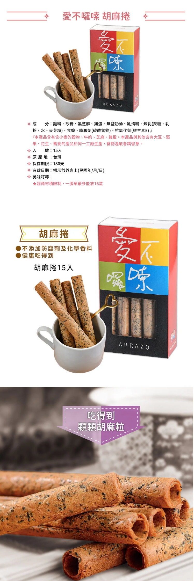 【愛不囉嗦】胡麻捲 ，產品介紹傳承經典手工烘焙工藝，將焙炒至香氣四溢的飽滿黑芝麻，完美揉入濃郁蛋香的麵糊中
多層次捲疊的酥脆餅皮，讓您的每一口咀嚼都伴隨著豐富的芝麻醇香。