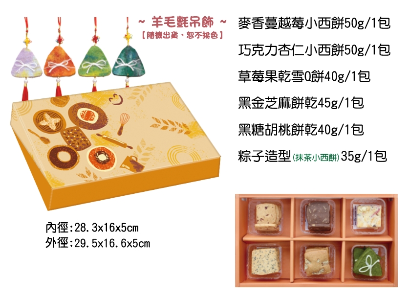 ⚑端午節⚑希望禮盒❰附吊飾❱-6/5前預訂9折優惠，產品介紹葷素別：葷
麥香蔓越莓小西餅(50g±9%)/1包
巧克力杏仁小西餅(50g±9%)/1包
草莓果乾雪Q餅(40g±9%)/1包
黑金芝麻餅乾(45g±9%)/1包
黑糖胡桃餅乾(40g±9%)/1包
抹茶小西餅(粽子造型)(35g±9%)/1包
常溫保存45天
滿$4,000以上，宅配費(限同一地點)、離島另計
